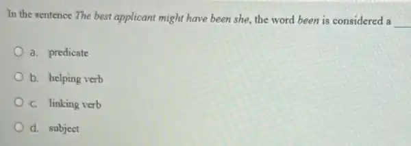 In the sentence The best applicant might have been she, the word been is considered a
__
a. predicate
b. helping verb
C. linking verb
d. subject