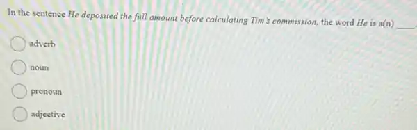 In the sentence He deposited the full amount before calculating Tim's commission, the word He is a(n)
__
adverb
noun
pronoun
adjective