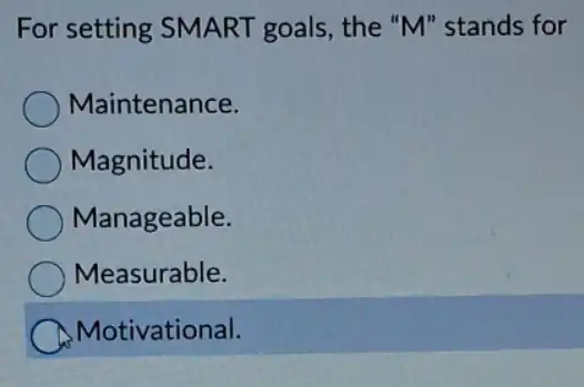 For setting SMART goals, the "M"stands for
Maintenance.
Magnitude.
Manageable.
Measurable.
Motivational.