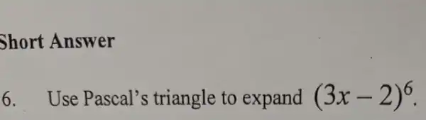 Short Answer
6. Use Pascal's triangle to expand (3x-2)^6