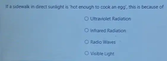 If a sidewalk in direct sunlight is "hot enough to cook an egg'this is because of
Ultraviolet Radiation
Infrared Radiation
Radio Waves
Visible Light