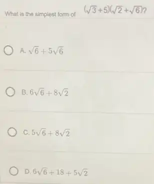 What is the simplest form of
(sqrt (3)+5)(sqrt (2)+sqrt (6))
A. sqrt (6)+5sqrt (6)
B. 6sqrt (6)+8sqrt (2)
C. 5sqrt (6)+8sqrt (2)
D. 6sqrt (6)+18+5sqrt (2)