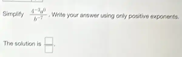 Simplify (4^-3a^0)/(b^-7) Write your answer using only positive exponents.
The solution is square 
square