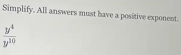 Simplify. All answers must have a positive exponent.
(y^4)/(y^10)