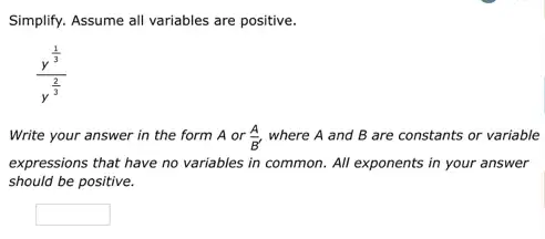 Simplify. Assume all variables are positive.
(y^frac (1)/(3))(y^(2)/(3))
Write your answer in the form A or (A)/(B') where A and B are constants or variable
expressions that have no variables in common. All exponents in your answer
should be positive.
square