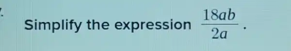 Simplify the expression (18ab)/(2a)