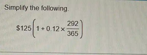 Simplify the following
 125(1+0.12times (292)/(365))