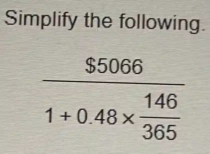 Simplify the following.
( 5066)/(1+0.48times frac (146)(365))