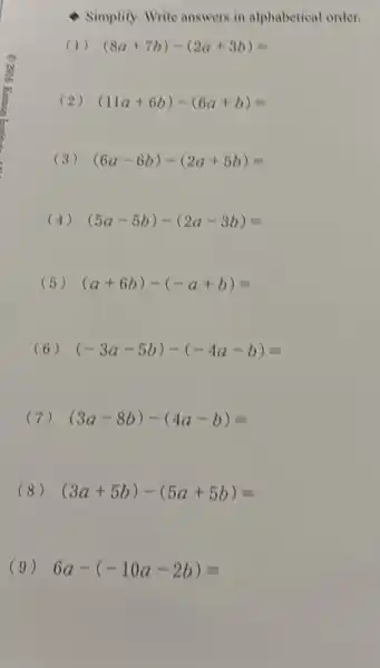 Simplity. Write answer in alphabetical order.
(1) (8a+7b)-(2a+3b)=
(2) (11a+6b)-(6a+b)=
(3) (6a-6b)-(2a+5b)=
(4) (5a-5b)-(2a-3b)=
(5) (a+6b)-(-a+b)=
(6) (-3a-5b)-(-4a-b)=
(7) (3a-8b)-(4a-b)=
(8) (3a+5b)-(5a+5b)=
(9) 6a-(-10a-2b)=