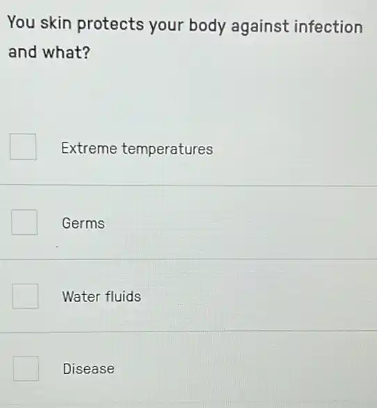 You skin protects your body against infection
and what?
Extreme temperatures
Germs
Water fluids
Disease