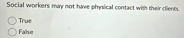 Social workers may not have physical contact with their clients.
True
False