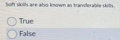 Soft skills are also known as transferable skills.
True
False