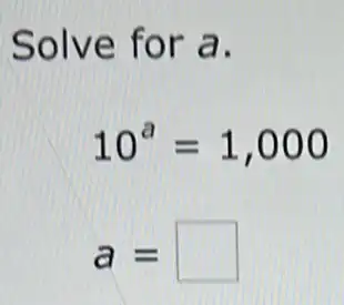 Solve for a.
10^a=1,000
a= square