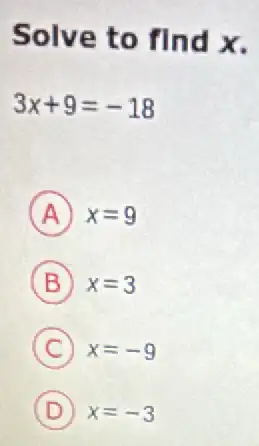 Solve to find x
3x+9=-18
A x=9
B x=3
C x=-9
D x=-3