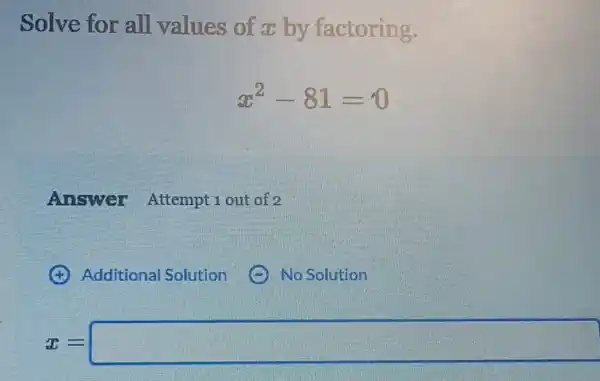 Solve for all values of a by factoring.
x^2-81=0
Answer Attempt 1 out of 2
x=square