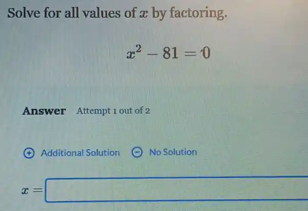 Solve for all values of x by factoring.
x^2-81=0
Answer Attempt 1 out of 2
x= square