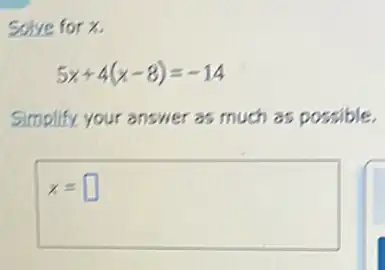 Solve for x.
5x+4(x-8)=-14
Simplify your an swer as much as possible.
x= square