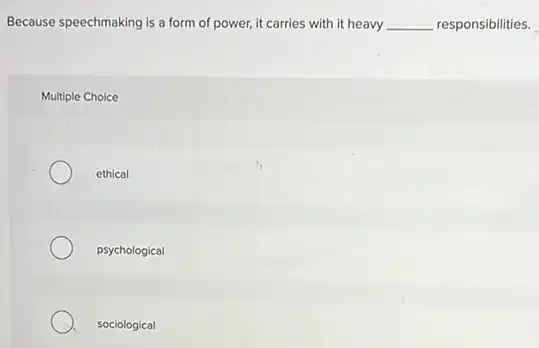 Because speechmaking is a form of power, it carries with it heavy __ responsibilities.
Multiple Choice
ethical
psychological
sociological