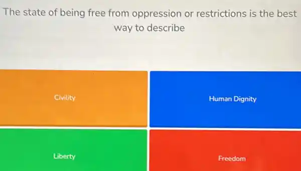 The state of being free from oppression or restrictions is the best
way to describe
Civility
Human Dignity
Liberty
Freedom