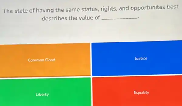 The state of having the same status rights,and opportunites best
desrcibes the value of __
Common Good
Justice
Liberty
Equality