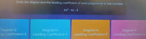 State th leading coefficien t of each polync mial in one variable.
6x^4-4x-8
Degree=2
ng Coefficient=3
Degree=4
Leading Coefficient=1
Degree=6
Leading Coefficient=3
Degree=4
Leading Coefficient=6