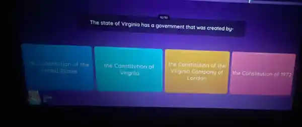 The state of Virginia has a
government that was created by-
Constitution of the
Unired States
the Constitution of
Virgnia
the Constitution of the
Virginio Compony of
London
the Constitution of 1972