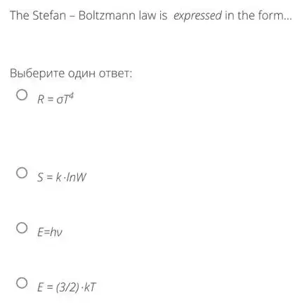 The Stefan - Bolizmann law is expressed in the form. __
BblbepuTe oAMH OTBer:
R=sigma T^4
S=kcdot lnW
E=hv