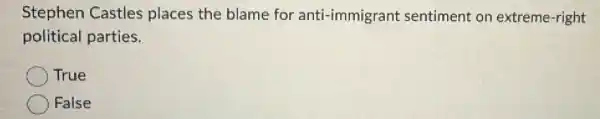 Stephen Castles places the blame for anti-immigrant sentiment on extreme-right
political parties.
True
False