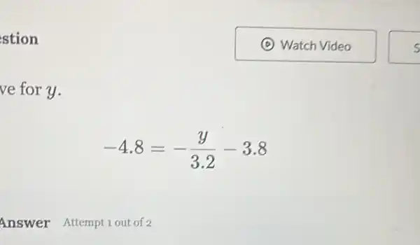 stion
ve for y.
-4.8=-(y)/(3.2)-3.8