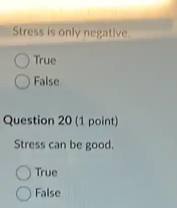 Stress is only negative.
True
False
Question 20 (1 point)
Stress can be good.
True
False