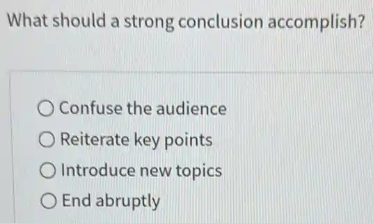 What should a strong conclusion accomplish?
Confuse the audience
Reiterate key points
Introduce new topics
End abruptly