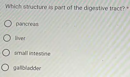 Which structure is part of the digestive tract?
pancreas
liver
small intestine
gallbladder