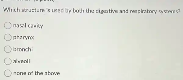 Which structure is used by both the digestive and respiratory systems?
nasal cavity
pharynx
bronchi
alveoli
none of the above