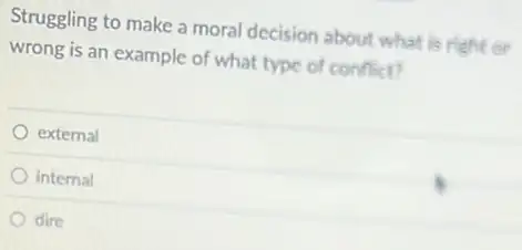 Struggling to make a moral decision about what is right or
wrong is an example of what type of conflict?
external
internal
dire