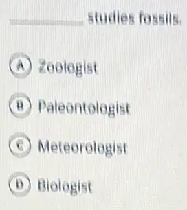 studies fossils.
A zoologist
B Paleontologist
C Meteorologist
D Biologist