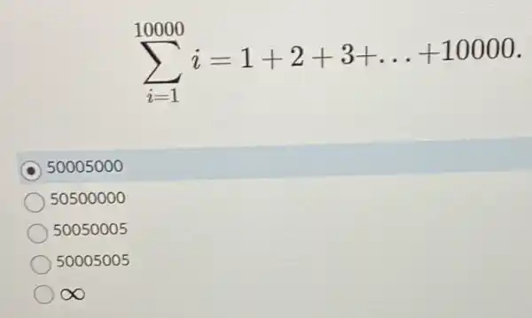 sum _(i=1)^10000i=1+2+3+ldots +10000
50005000
50500000
50050005
50005005
infty