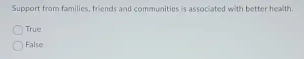 Support from families, friends and communities is associated with better health.
True
False