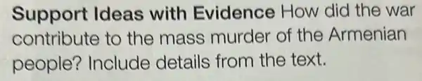 Support Ideas with Evidence How did the war
contribute to the mass murder of the Armenian
people?Include details from the text.