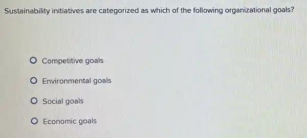 Sustainability initiatives are categorized as which of the following organizational goals?
Competitive goals
Environmental goals
Social goals
Economic goals