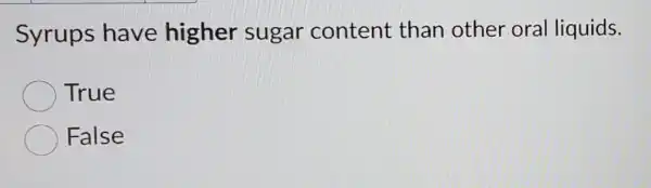 Syrups have higher sugar content than other oral liquids.
True
False