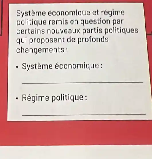 Systeme économique et régime
politique remis en question par
certains nouveaux partis politiques
qui proposent de profonds
changements:
Systeme économique :
__
Régime politique :
__