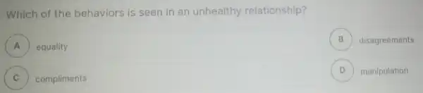 Which of t he behaviors is seen in an unhealthy relationship?
A equality
B disagreements
C compliments
D ) manipulation