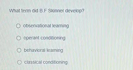 What term did B.F Skinner develop?
observational learning
operant conditioning
behavioral learning
classical conditioning