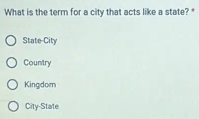 What is the term for a city that acts like a state?
State-City
Country
Kingdom
City-State