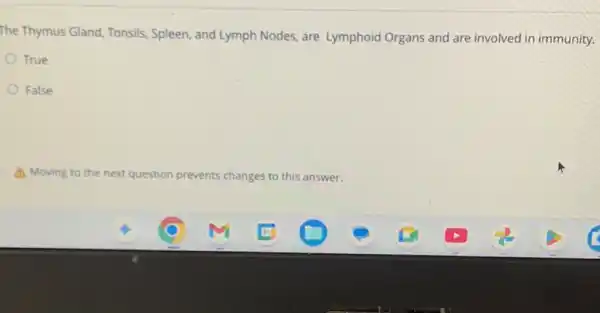 The Thymus Gland, Tonsils,Spleen, and Lymph Nodes are Lymphoid Organs and are involved in immunity.
True
False