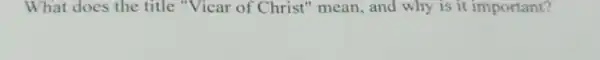 What does the title "Vicar of Christ" mean.and why is it important?