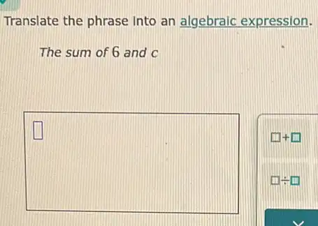 Translate the phrase into an algebraic expression.
The sum of 6 and c
square