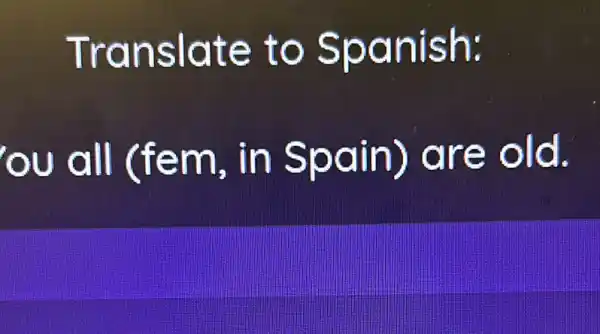 Translate to Spanish:
ou all (fem, in Spain)are old.