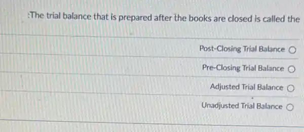 :The trial balance that is prepared after the books are closed is called the
Post-Closing Trial Balance
Pre-Closing Trial Balance
Adjusted Trial Balance
Unadjusted Trial Balance