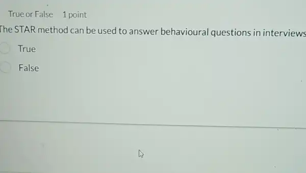 True or False 1 point
The STAR method can be used to answer behavioural questions in interviews
True
False